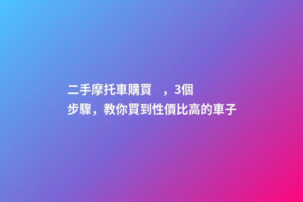 二手摩托車購買，3個步驟，教你買到性價比高的車子